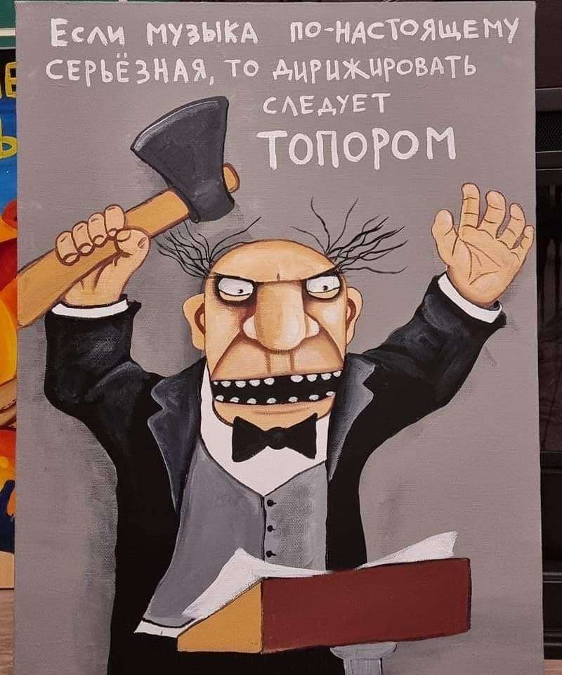 ЕСЛИ МУЗЫКА ПО-НАСТОЯЩЕМУ СЕРЬЕЗНАЯ, ТО ДИРИЖИРОВАТЬ СЛЕДУЕТ ТОПОРОМ