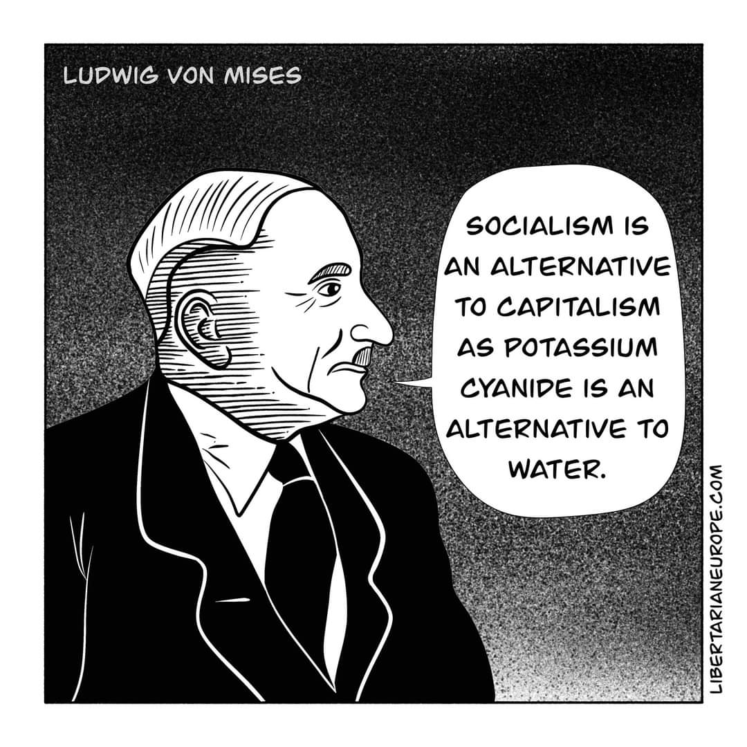 LUDWIG VON MISES SOCIALISM IS AN ALTERNATIVE TO CAPITALISM AS POTASSIUM CYANIDE IS AN ALTERNATIVE TO WATER. LIBERTARIANEUROPE.COM