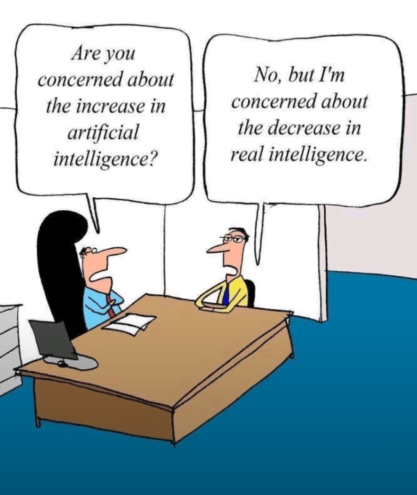 Are you concerned about the increase in artificial intelligence? No, but I'm concerned about the decrease in real intelligence.