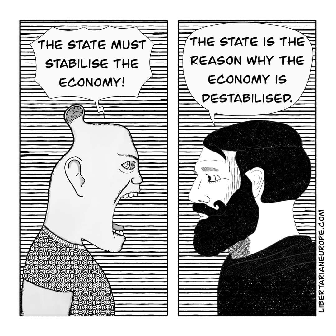 THE STATE MUST STABILISE THE ECONOMY! THE STATE IS THE REASON WHY THE ECONOMY IS DESTABILISED. LIBERTARIANEUROPE.COM