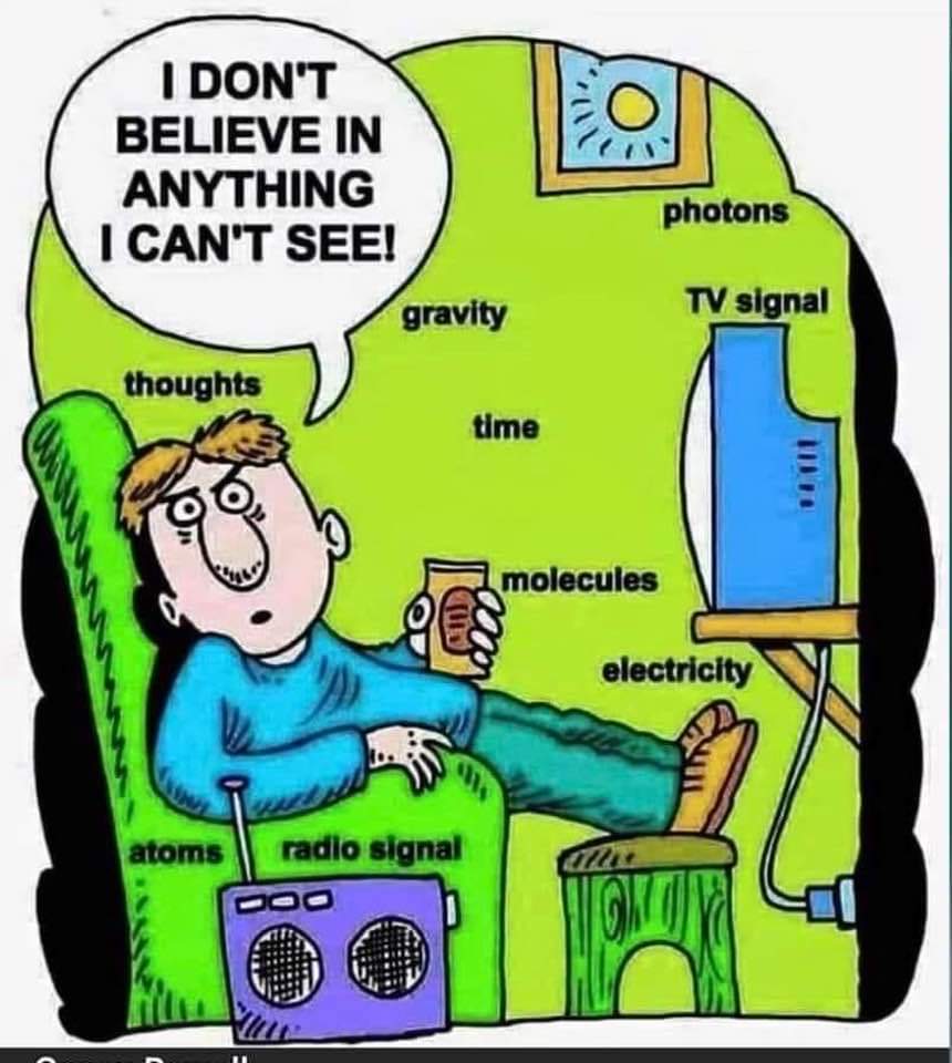 I DON'T BELIEVE IN ANYTHING I CAN'T SEE! / gravity photons TV signal thoughts time molecules electricity atoms radio signal 200