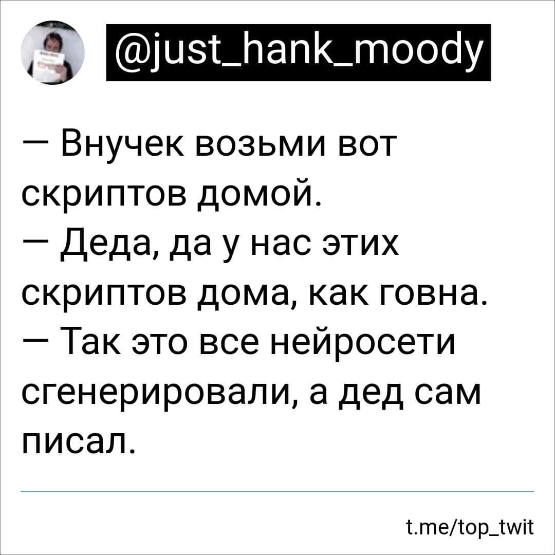 @just_hank_moody - Внучек возьми вот скриптов домой. - Деда, да у нас этих скриптов дома, как говна. - Так это все нейросети сгенерировали, а дед сам писал. t.me/top_twit