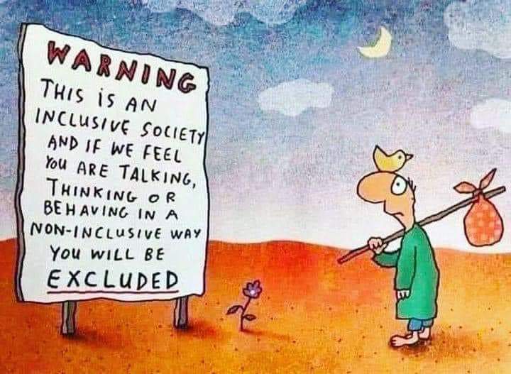 WARNING THIS iS AN INCLUSIVE SOCIETY AND IF WE FEEL You ARE TALKING, THINKING OR BEHAVING IN A NON-INCLUSIVE WAY YOU WILL BE EXCLUDED