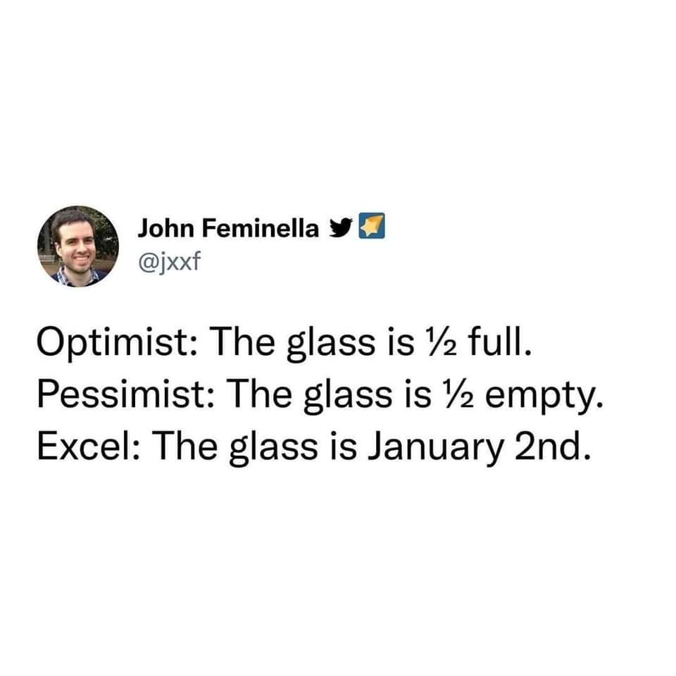 John Feminella y @jxxf Optimist: The glass is &frac12; full. Pessimist: The glass is &frac12; empty. Excel: The glass is January 2nd.