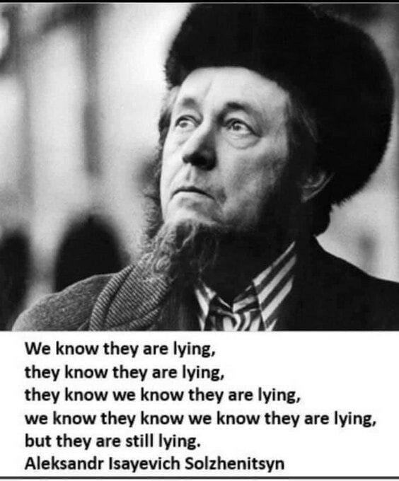 We know they are lying, they know they are lying, they know we know they are lying, we know they know we know they are lying, but they are still lying. Aleksandr Isayevich Solzhenitsyn