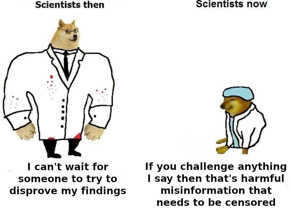 Scientists then Scientists now I can't wait for someone to try to disprove my findings If you challenge anything I say then that's harmful misinformation that needs to be censored