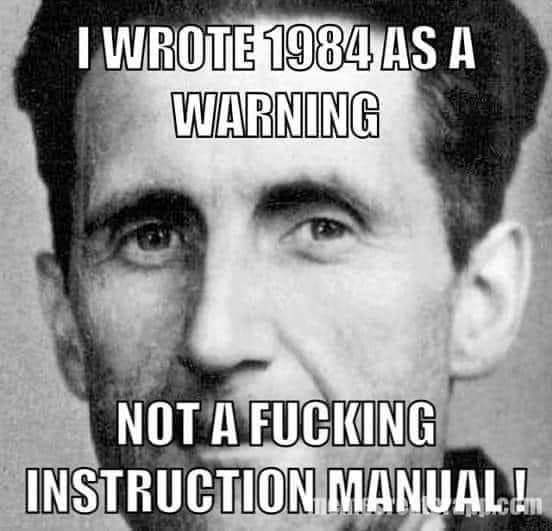 I WROTE 1984 AS A WARNING NOT A FUCKING INSTRUCTION MANUALL