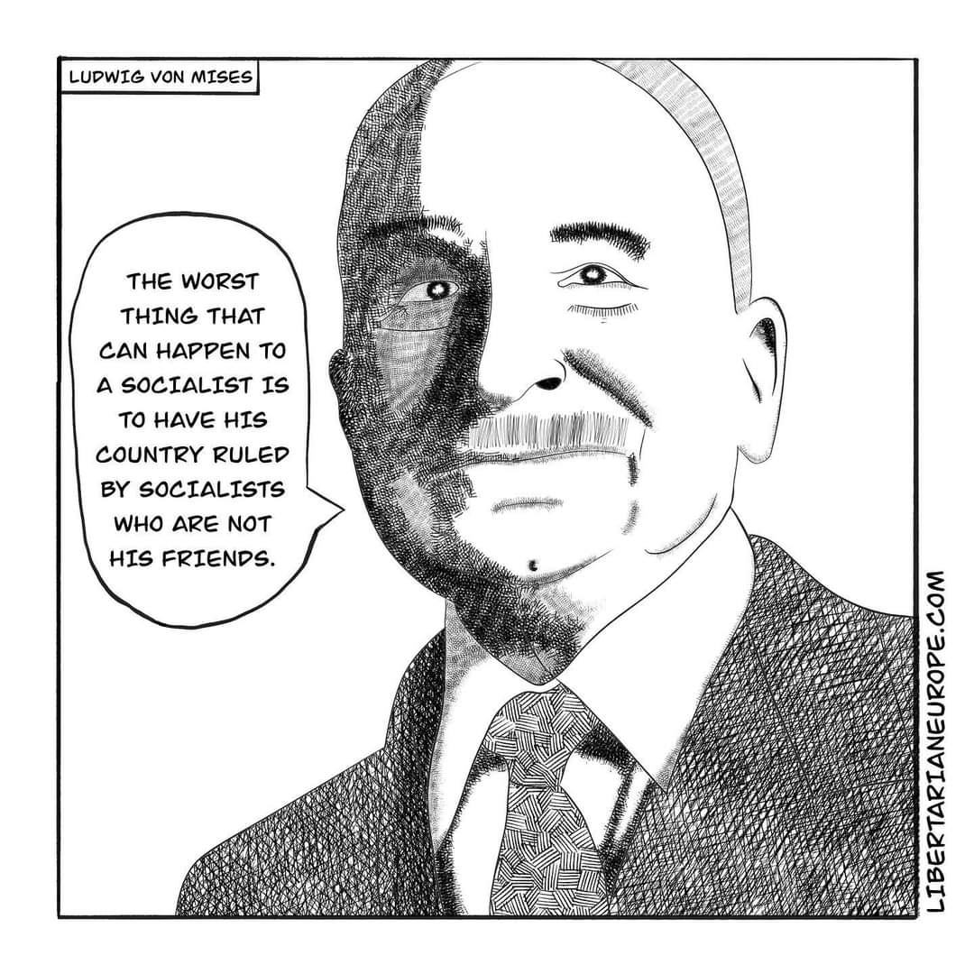 LUDWIG VON MISES THE WORST THING THAT CAN HAPPEN TO A SOCIALIST IS TO HAVE HIS COUNTRY RULED BY SOCIALISTS WHO ARE NOT HIS FRIENDS. LIBERTARIANEUROPE.COM