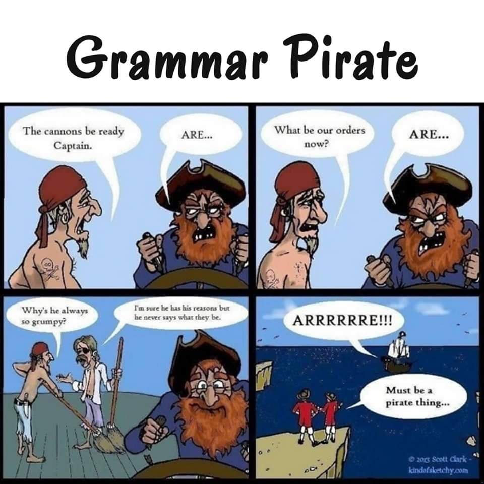 Grammar Pirate The cannons be ready Captain. ARE... What be our orders now? ARE... Why's he always so grumpy? I'm sure he has his reasons but he never says what they be ARRRRRRE!!! Must be a pirate thing... 41 &copy; 2013 Scott Gark kindofsketchy.com