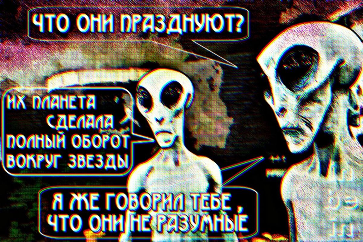 ЧТО ОНИ ПРАЗДНУЮТ? ИХ ОЛАНЕТА СДЕЛАЛА ПОЛНЫЙ ОБОРОТ ВОКРУГ ЗВЕЗДЫ Я ЖЕ ГОВОРИЛ ТЕБЕ ЧТО ОНИ НЕ РАЗУМНЫЕ