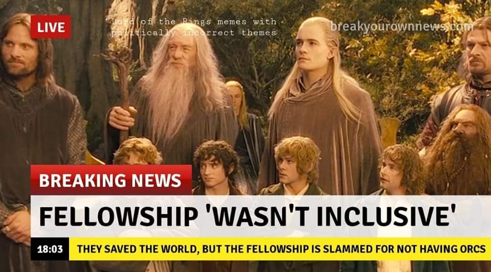 LIVE of the Rings memes with gicall rrect themes breakyourownnews.com BREAKING NEWS FELLOWSHIP 'WASN'T INCLUSIVE' 18:03 THEY SAVED THE WORLD, BUT THE FELLOWSHIP IS SLAMMED FOR NOT HAVING ORCS