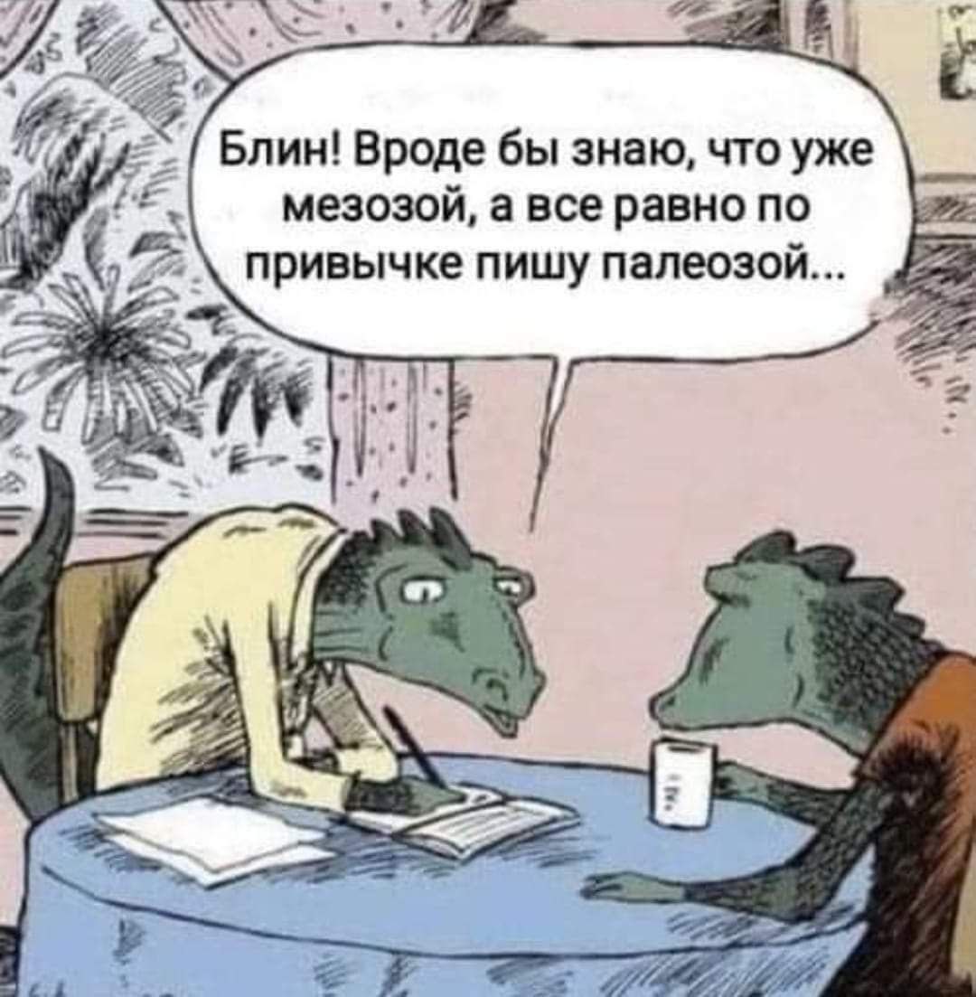 Блин! Вроде бы знаю, что уже мезозой, а все равно по привычке пишу палеозой...