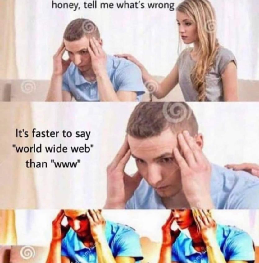 honey, tell me what's wrong It's faster to say "world wide web" than "www"