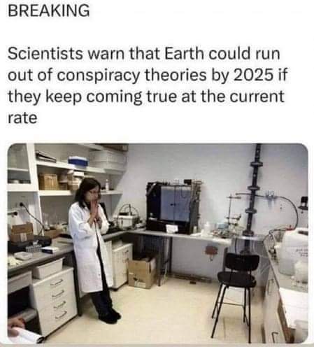 BREAKING Scientists warn that Earth could run out of conspiracy theories by 2025 if they keep coming true at the current rate