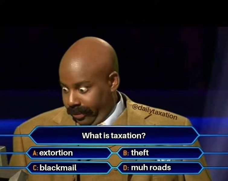 @dailytaxation A: extortion C: blackmail What is taxation? B: theft D: muh roads