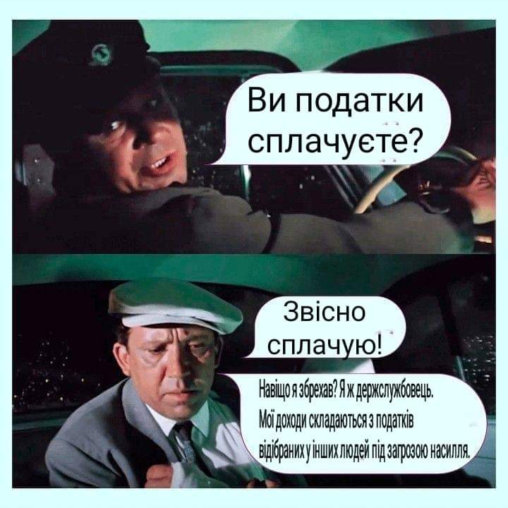 Ви податки сплачуєте? Звісно сплачую! Навщо я збрекав: Я ж держслужбовець. Мої доходи складаються з податків відібраних у інших людей під загровою насилля.
