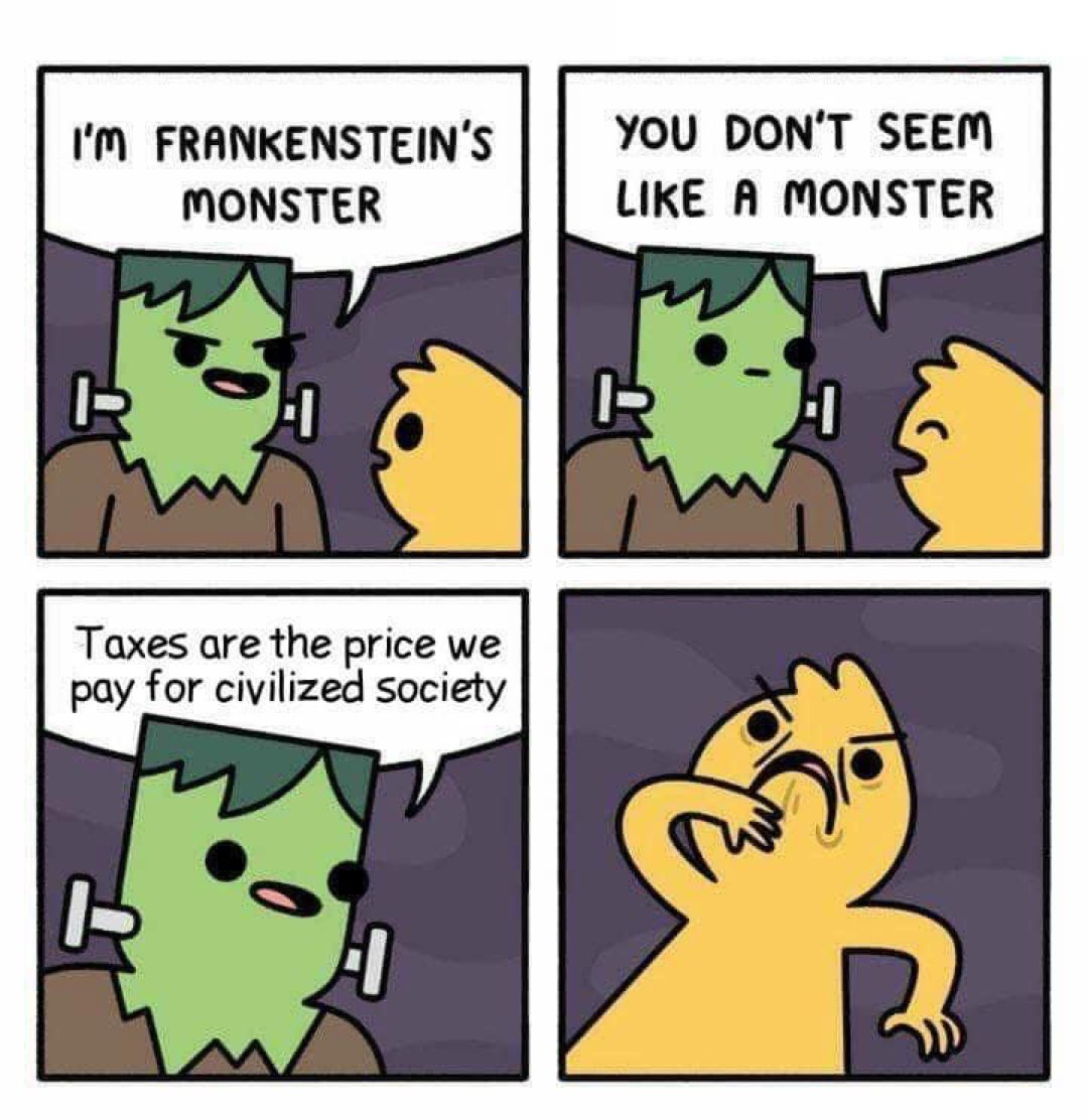 I'm FRANKENSTEIN'S MONSTER YOU DON'T SEEM LIKE A MONSTER Taxes are the price we pay for civilized society
