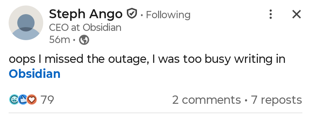 Steph Ango ® • Following CEO at Obsidian 56m • ( : X oops I missed the outage, I was too busy writing in Obsidian ECO 79 2 comments • 7 reposts
