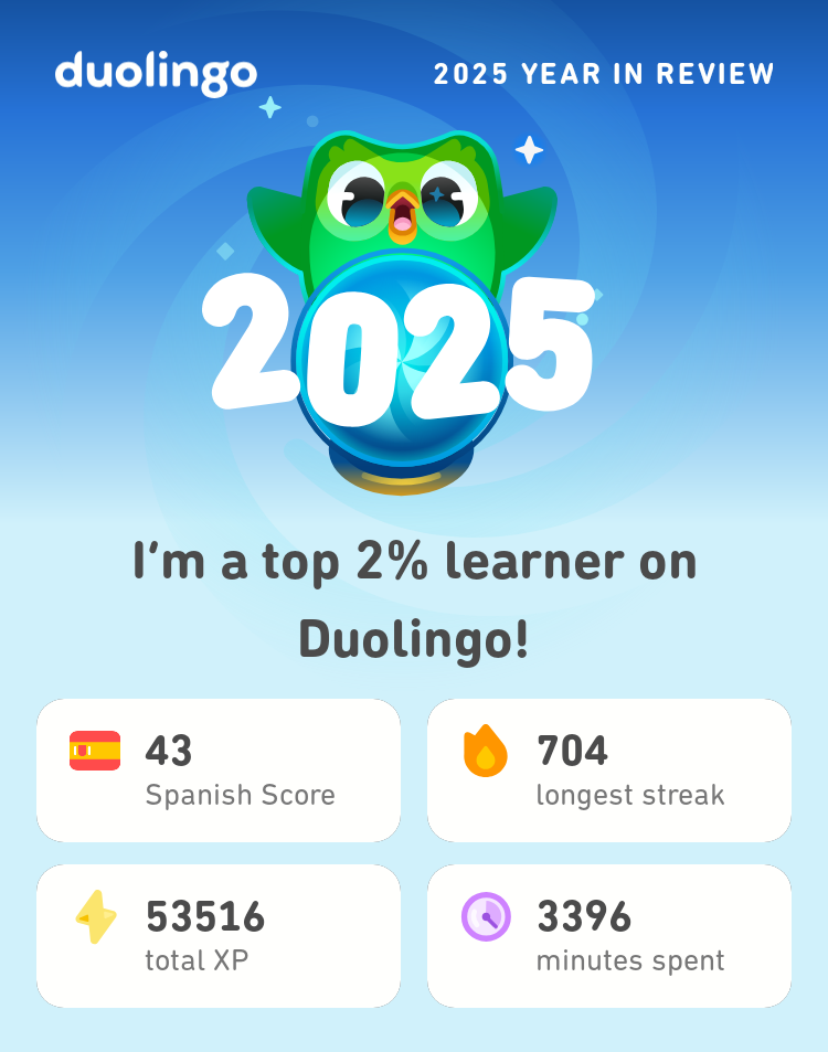 duolingo 2025 YEAR IN REVIEW 2025 I'm a top 2% learner on Duolingo! 43 Spanish Score 704 longest streak 53516 total XP 3396 minutes spent