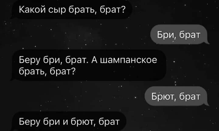 Какой сыр брать, брат? Бри, брат Беру бри, брат. А шампанское брать, брат? Брют, брат Беру бри и брют, брат