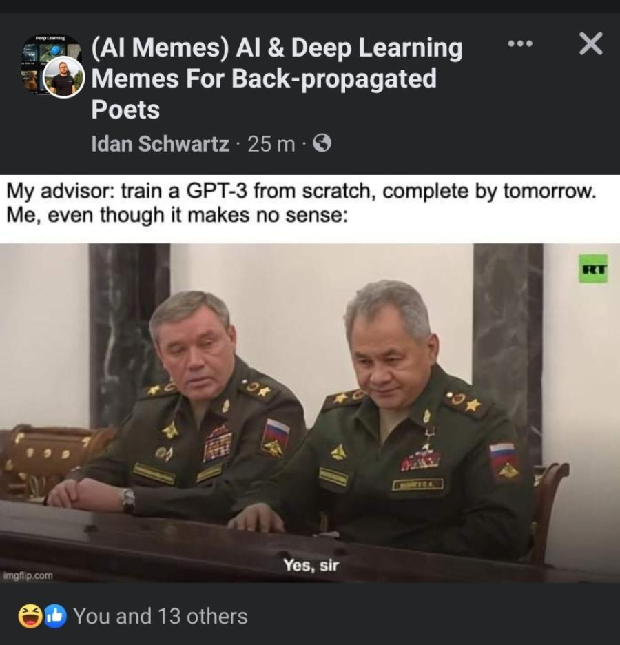 (Al Memes) Al & Deep Learning &bull; &bull; &bull; Memes For Back-propagated Poets Idan Schwartz &bull; 25 m &bull; C My advisor: train a GPT-3 from scratch, complete by tomorrow. Me, even though it makes no sense: RT Yes, sir imgflip.com You and 13 others