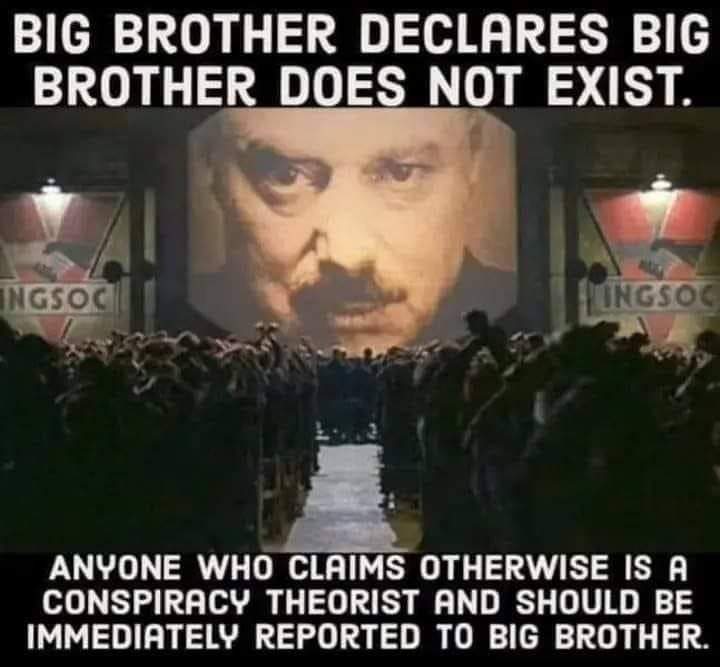 BIG BROTHER DECLARES BIG BROTHER DOES NOT EXIST. INGSOC TINGSOC ANYONE WHO CLAIMS OTHERWISE IS A CONSPIRACY THEORIST AND SHOULD BE IMMEDIATELY REPORTED TO BIG BROTHER.